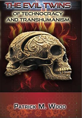 The Evil Twins of Technocracy and Transhumanism by Patrick Wood